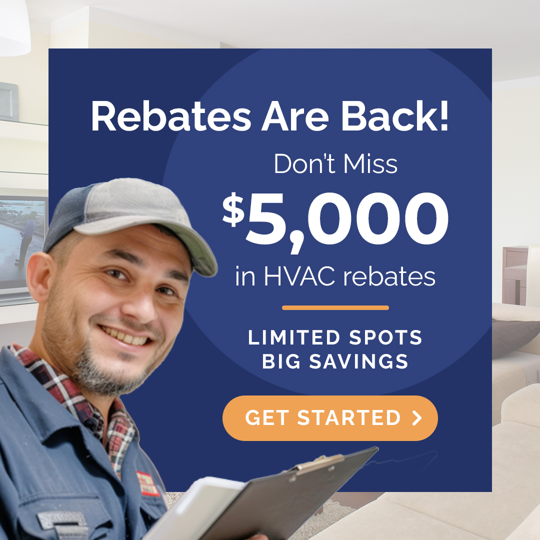 Rebates are back! Don’t miss $5,000 in HVAC rebates. Limited spots, big savings, get started.